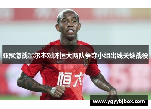 亚冠激战墨尔本对阵恒大两队争夺小组出线关键战役