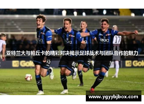 亚特兰大与帕丘卡的精彩对决揭示足球战术与团队合作的魅力